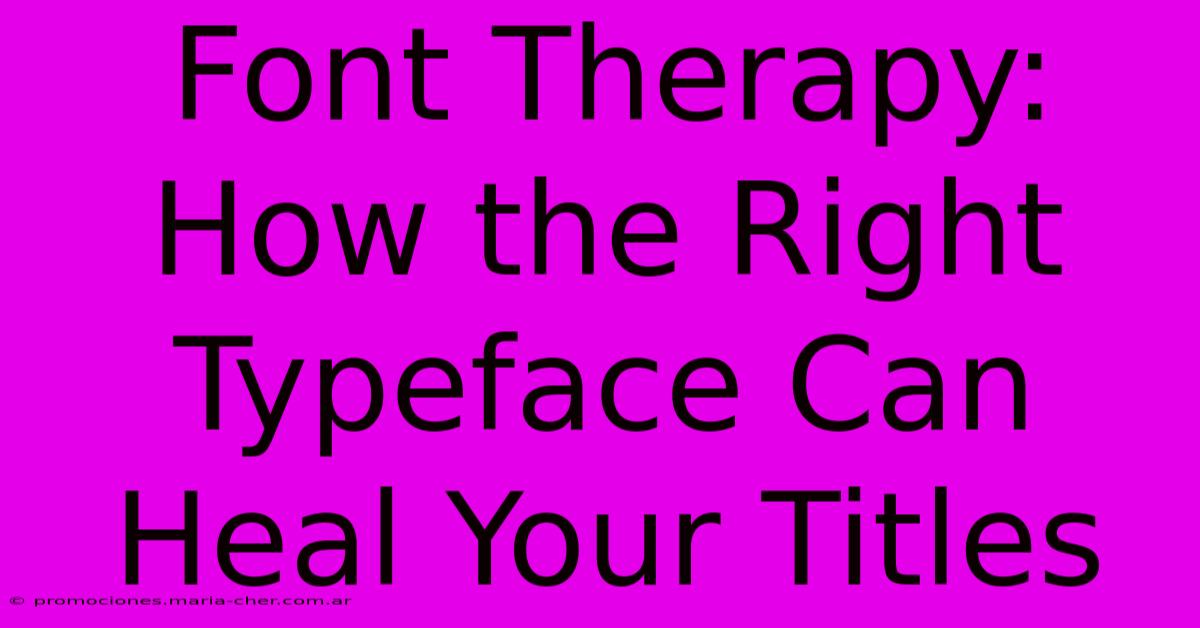 Font Therapy: How The Right Typeface Can Heal Your Titles