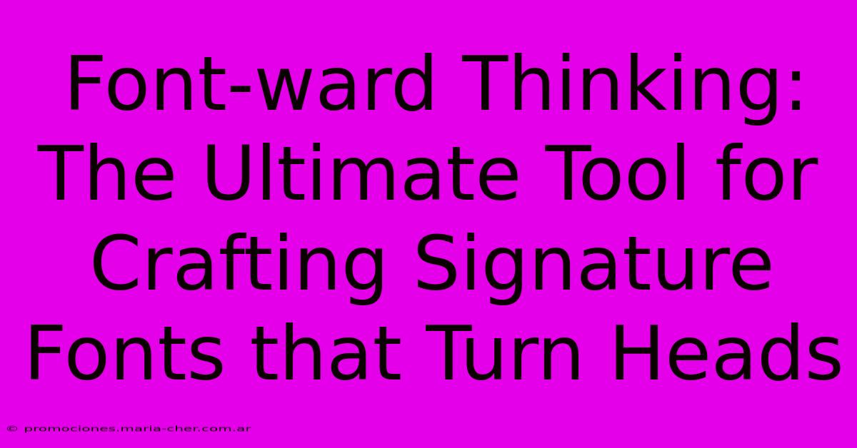 Font-ward Thinking: The Ultimate Tool For Crafting Signature Fonts That Turn Heads