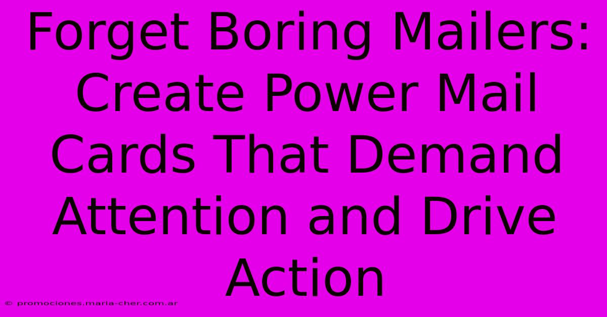 Forget Boring Mailers: Create Power Mail Cards That Demand Attention And Drive Action