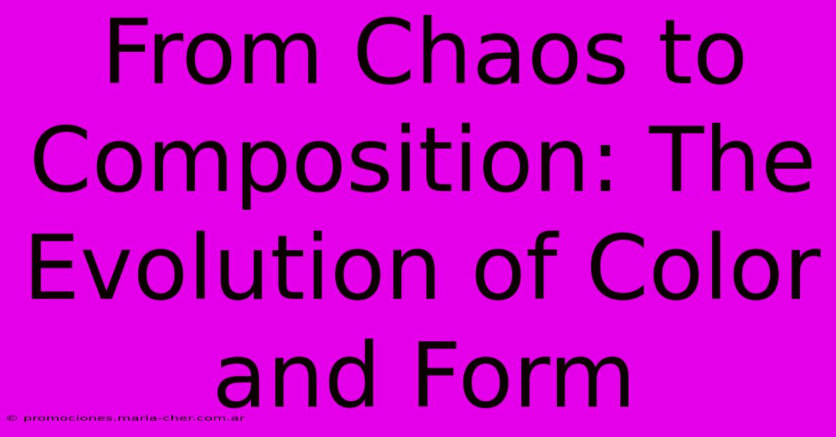 From Chaos To Composition: The Evolution Of Color And Form