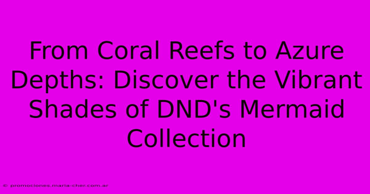 From Coral Reefs To Azure Depths: Discover The Vibrant Shades Of DND's Mermaid Collection