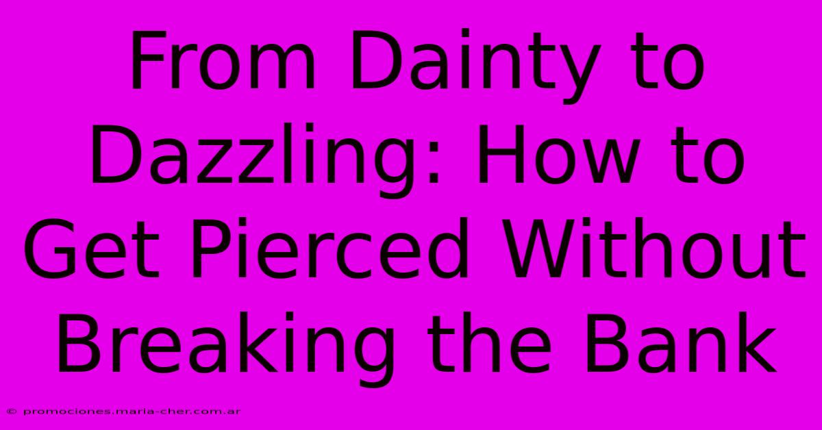 From Dainty To Dazzling: How To Get Pierced Without Breaking The Bank