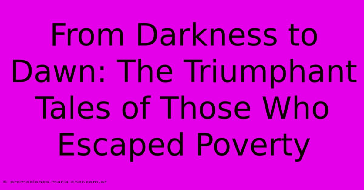 From Darkness To Dawn: The Triumphant Tales Of Those Who Escaped Poverty