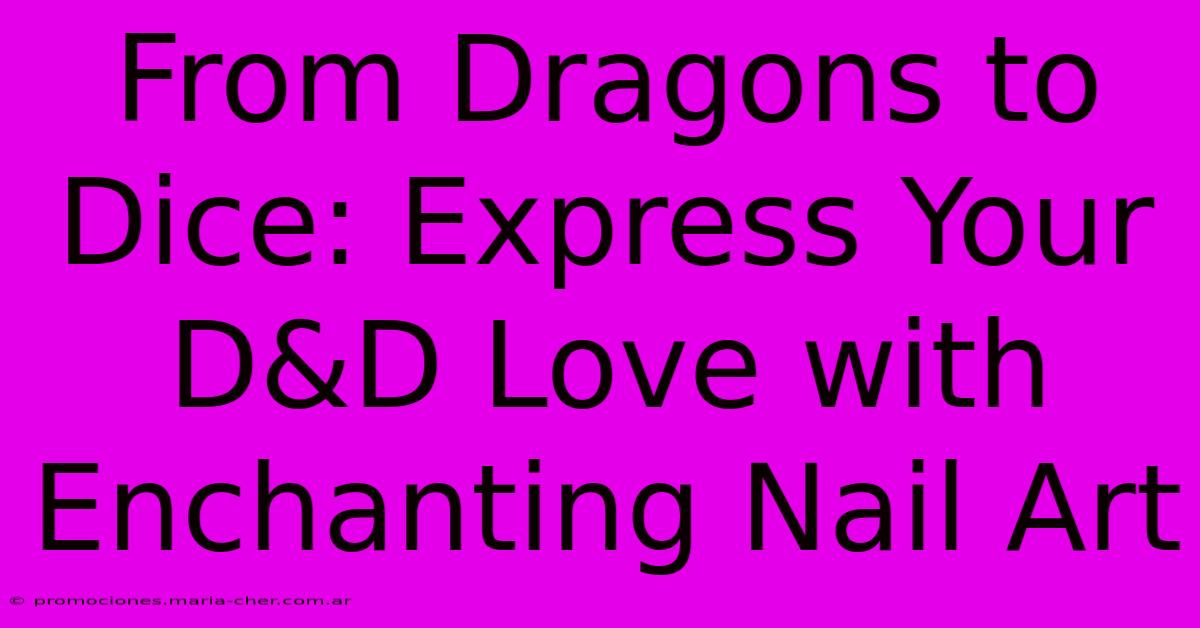 From Dragons To Dice: Express Your D&D Love With Enchanting Nail Art