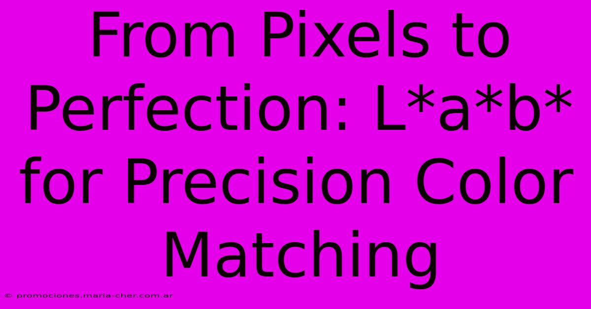 From Pixels To Perfection: L*a*b* For Precision Color Matching