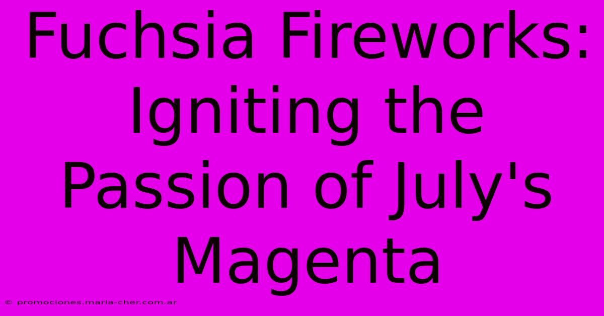 Fuchsia Fireworks: Igniting The Passion Of July's Magenta