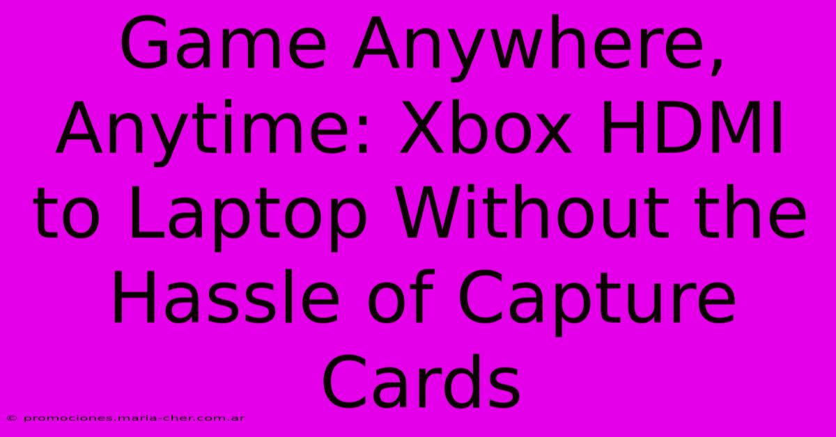 Game Anywhere, Anytime: Xbox HDMI To Laptop Without The Hassle Of Capture Cards