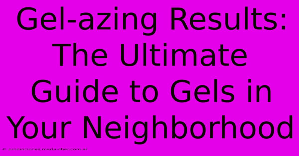 Gel-azing Results: The Ultimate Guide To Gels In Your Neighborhood