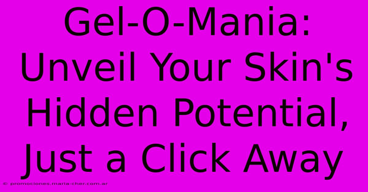 Gel-O-Mania: Unveil Your Skin's Hidden Potential, Just A Click Away