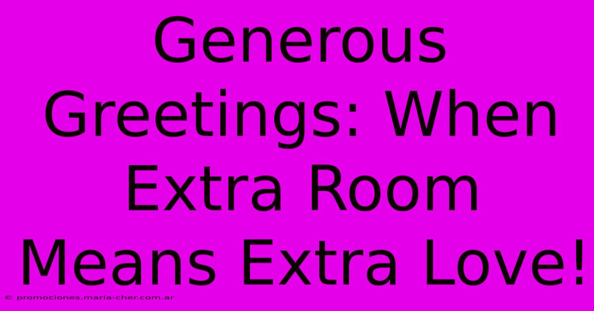 Generous Greetings: When Extra Room Means Extra Love!