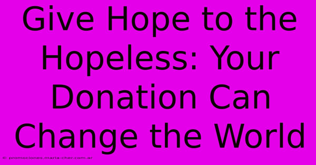 Give Hope To The Hopeless: Your Donation Can Change The World