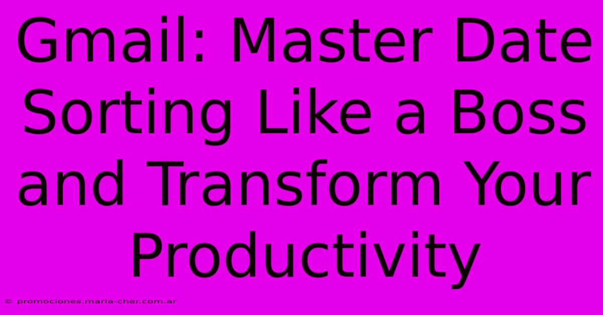 Gmail: Master Date Sorting Like A Boss And Transform Your Productivity