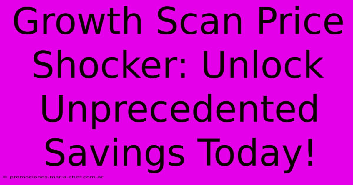 Growth Scan Price Shocker: Unlock Unprecedented Savings Today!