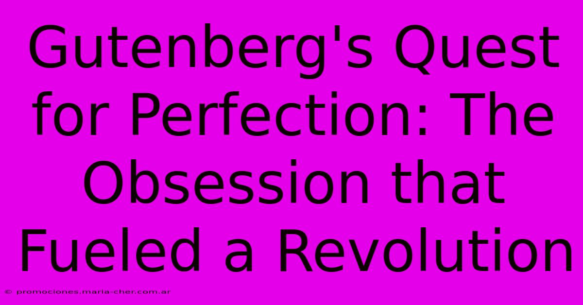 Gutenberg's Quest For Perfection: The Obsession That Fueled A Revolution