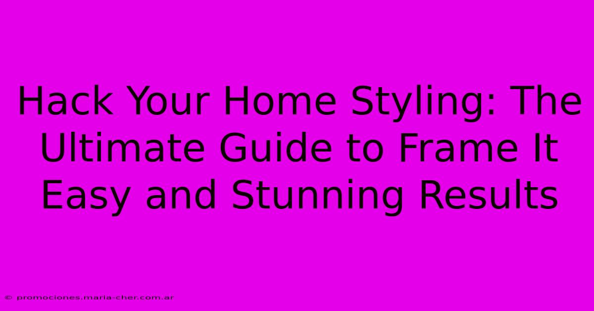 Hack Your Home Styling: The Ultimate Guide To Frame It Easy And Stunning Results