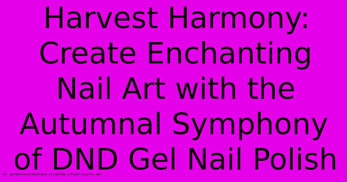 Harvest Harmony: Create Enchanting Nail Art With The Autumnal Symphony Of DND Gel Nail Polish