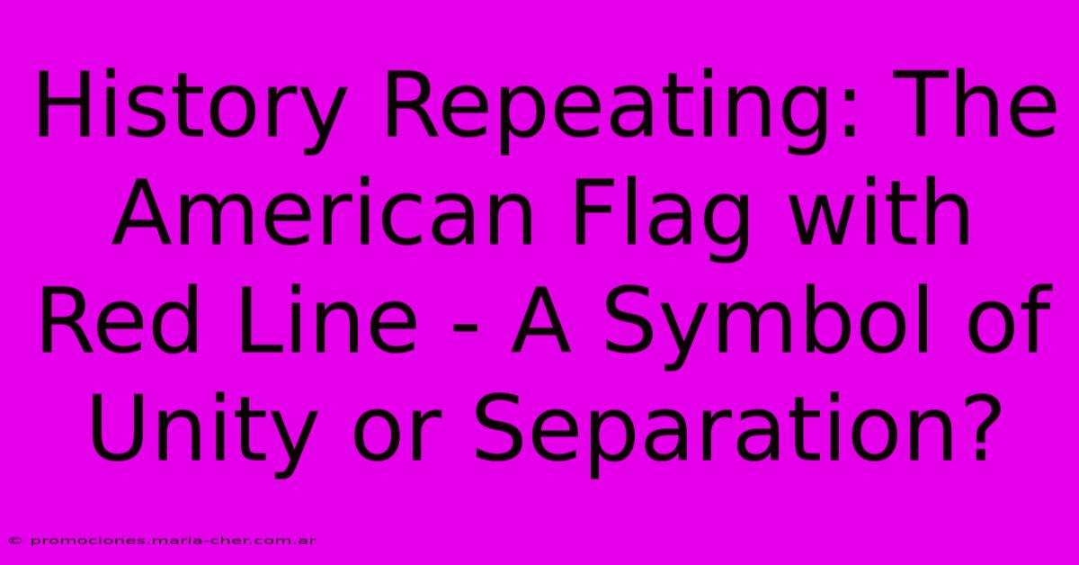 History Repeating: The American Flag With Red Line - A Symbol Of Unity Or Separation?