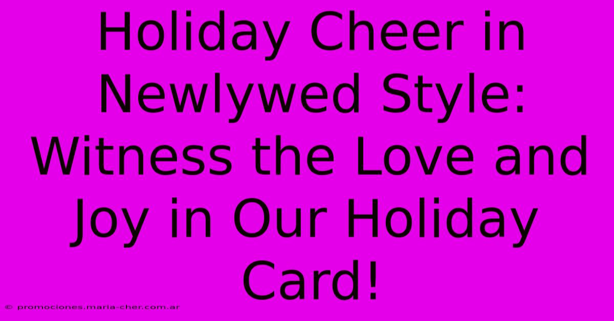 Holiday Cheer In Newlywed Style: Witness The Love And Joy In Our Holiday Card!