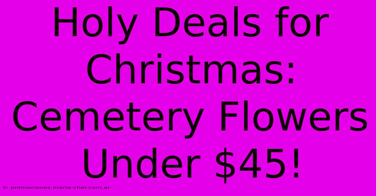 Holy Deals For Christmas: Cemetery Flowers Under $45!