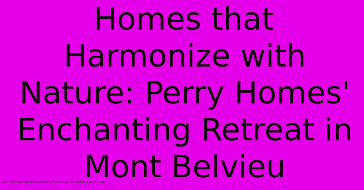 Homes That Harmonize With Nature: Perry Homes' Enchanting Retreat In Mont Belvieu