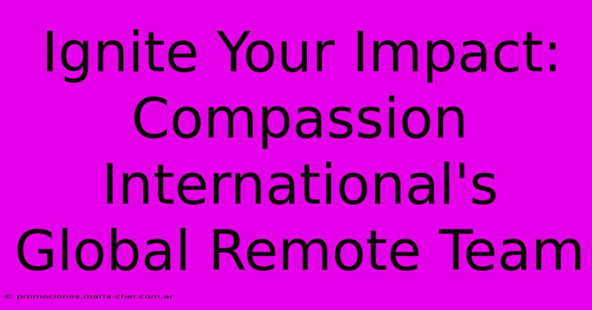 Ignite Your Impact: Compassion International's Global Remote Team