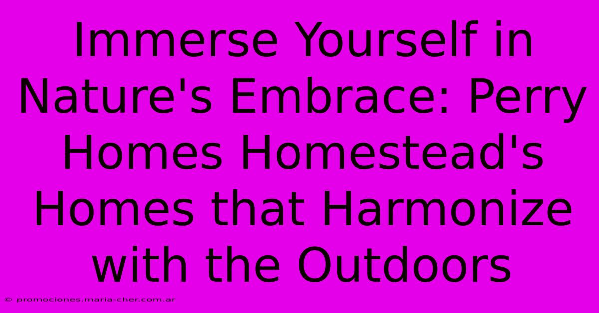 Immerse Yourself In Nature's Embrace: Perry Homes Homestead's Homes That Harmonize With The Outdoors