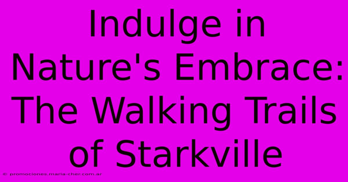 Indulge In Nature's Embrace: The Walking Trails Of Starkville