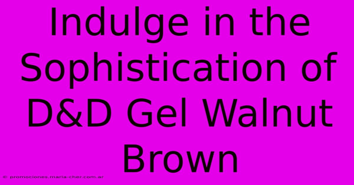 Indulge In The Sophistication Of D&D Gel Walnut Brown