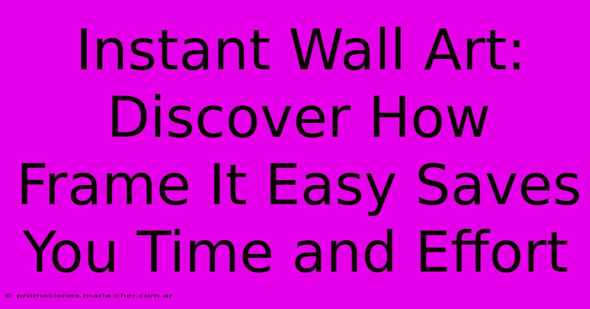 Instant Wall Art: Discover How Frame It Easy Saves You Time And Effort