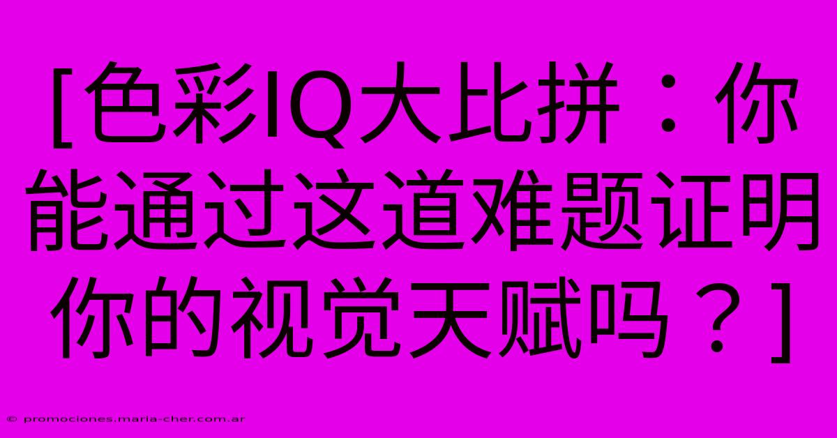 [色彩IQ大比拼：你能通过这道难题证明你的视觉天赋吗？]