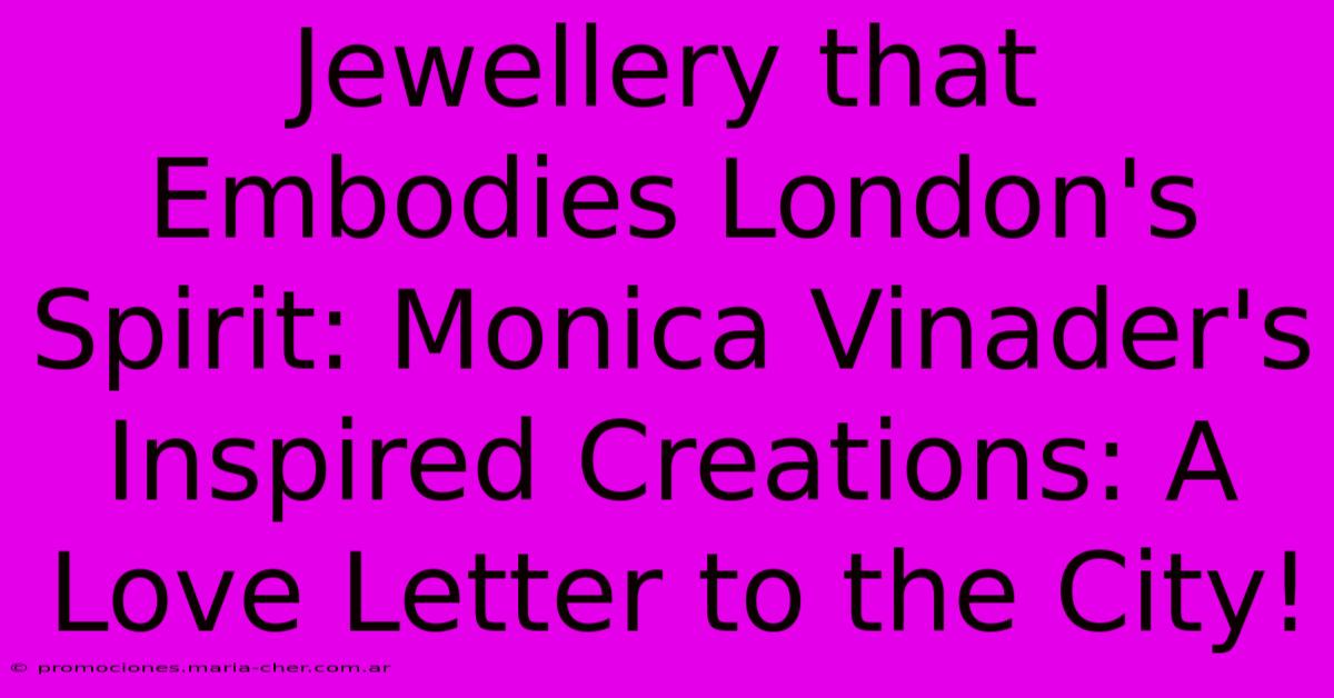 Jewellery That Embodies London's Spirit: Monica Vinader's Inspired Creations: A Love Letter To The City!