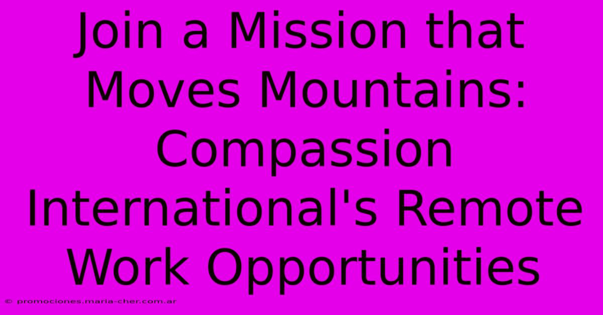 Join A Mission That Moves Mountains: Compassion International's Remote Work Opportunities