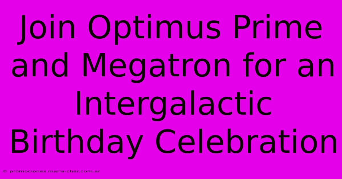 Join Optimus Prime And Megatron For An Intergalactic Birthday Celebration