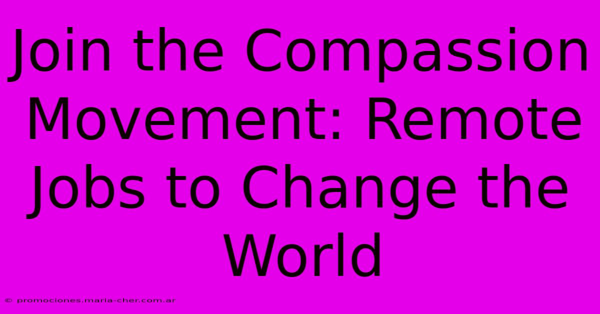 Join The Compassion Movement: Remote Jobs To Change The World