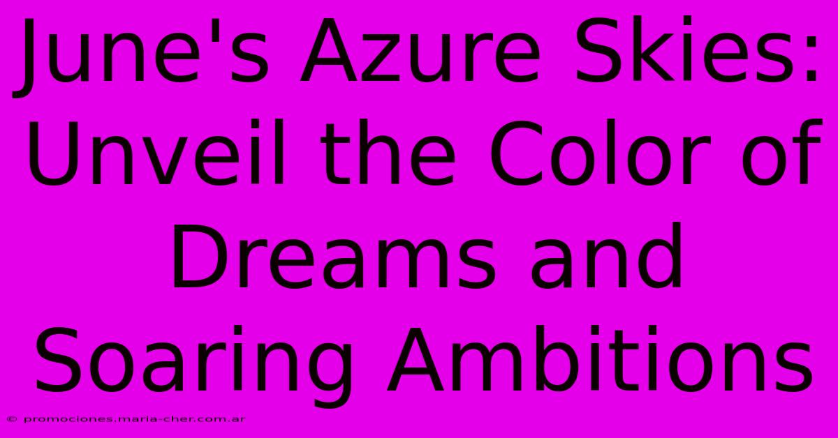 June's Azure Skies: Unveil The Color Of Dreams And Soaring Ambitions