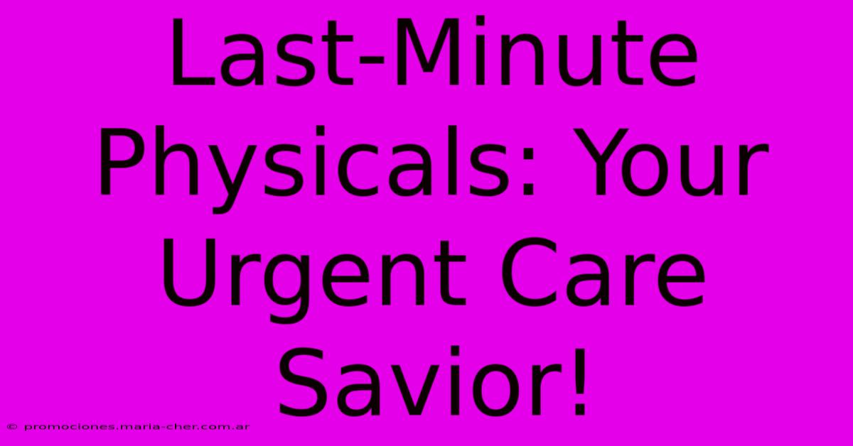 Last-Minute Physicals: Your Urgent Care Savior!