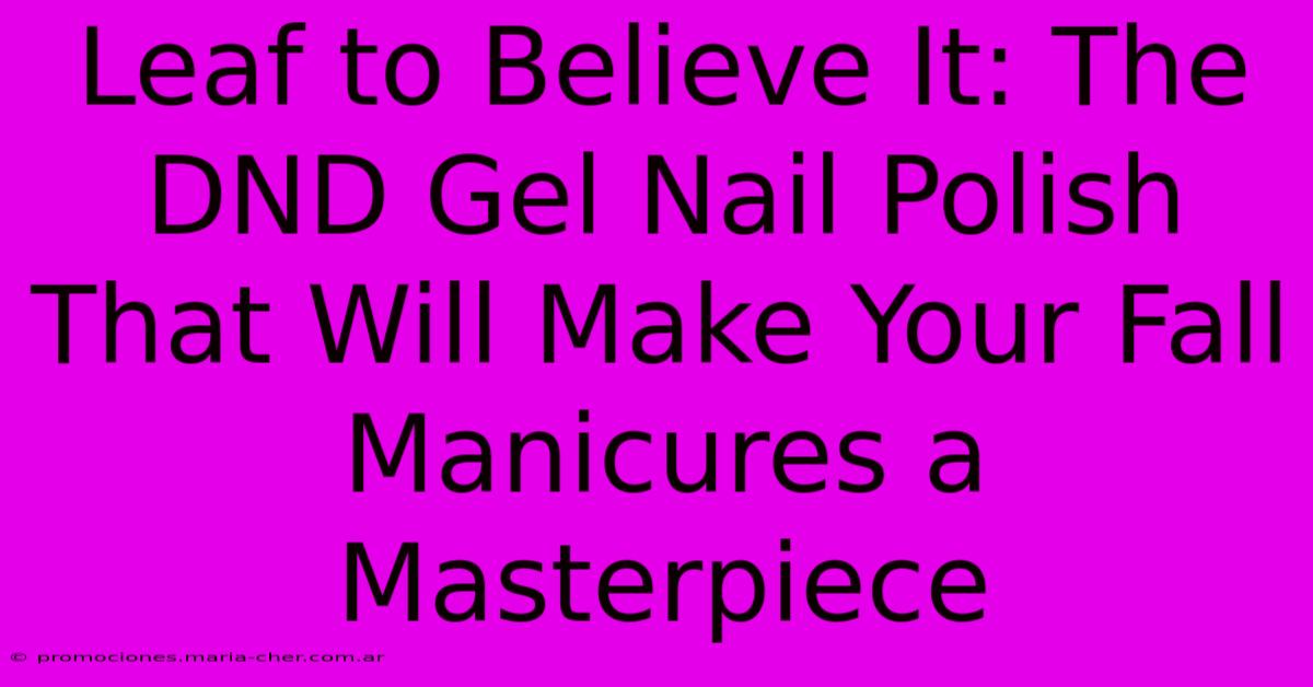 Leaf To Believe It: The DND Gel Nail Polish That Will Make Your Fall Manicures A Masterpiece