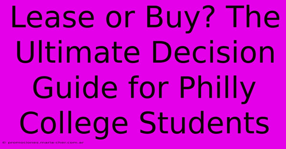 Lease Or Buy? The Ultimate Decision Guide For Philly College Students