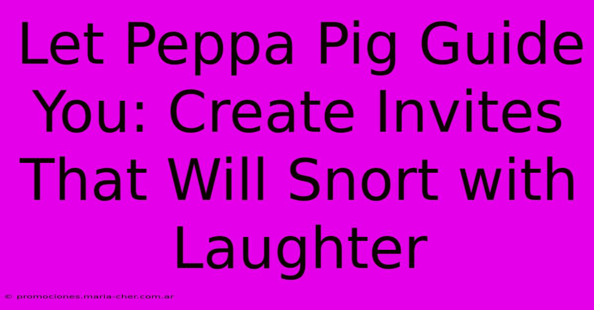 Let Peppa Pig Guide You: Create Invites That Will Snort With Laughter