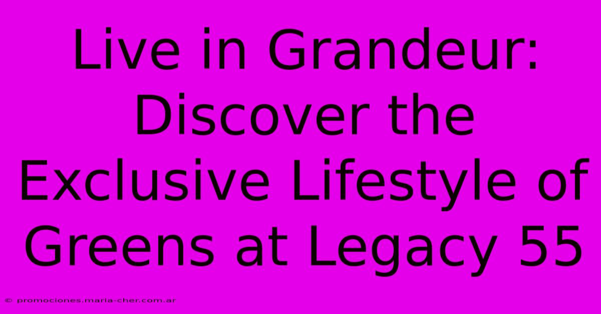 Live In Grandeur: Discover The Exclusive Lifestyle Of Greens At Legacy 55