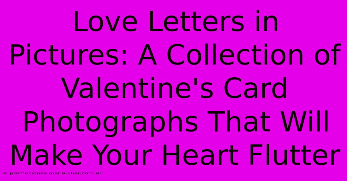 Love Letters In Pictures: A Collection Of Valentine's Card Photographs That Will Make Your Heart Flutter