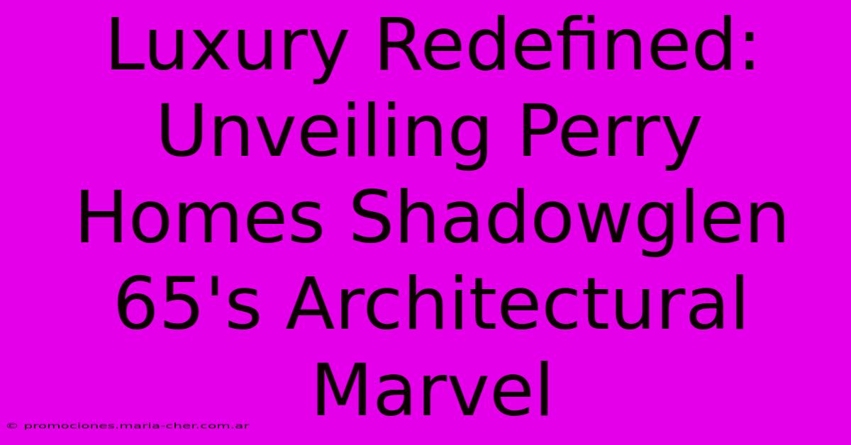 Luxury Redefined: Unveiling Perry Homes Shadowglen 65's Architectural Marvel