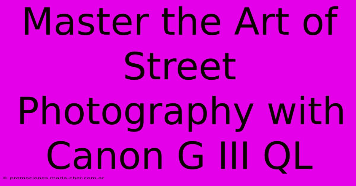 Master The Art Of Street Photography With Canon G III QL