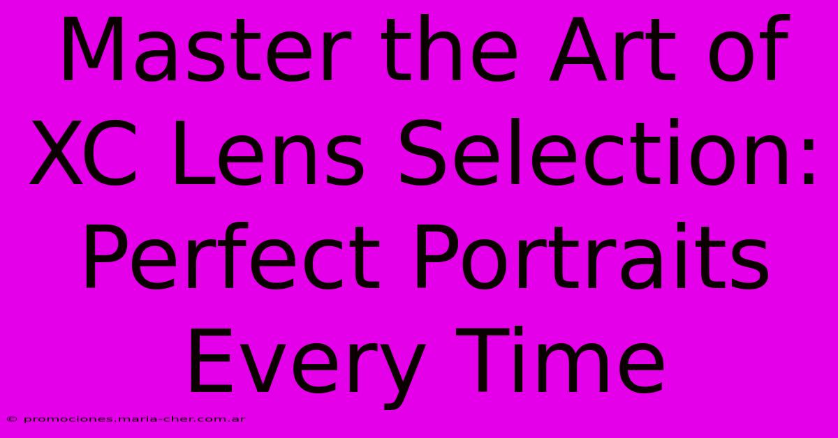 Master The Art Of XC Lens Selection: Perfect Portraits Every Time