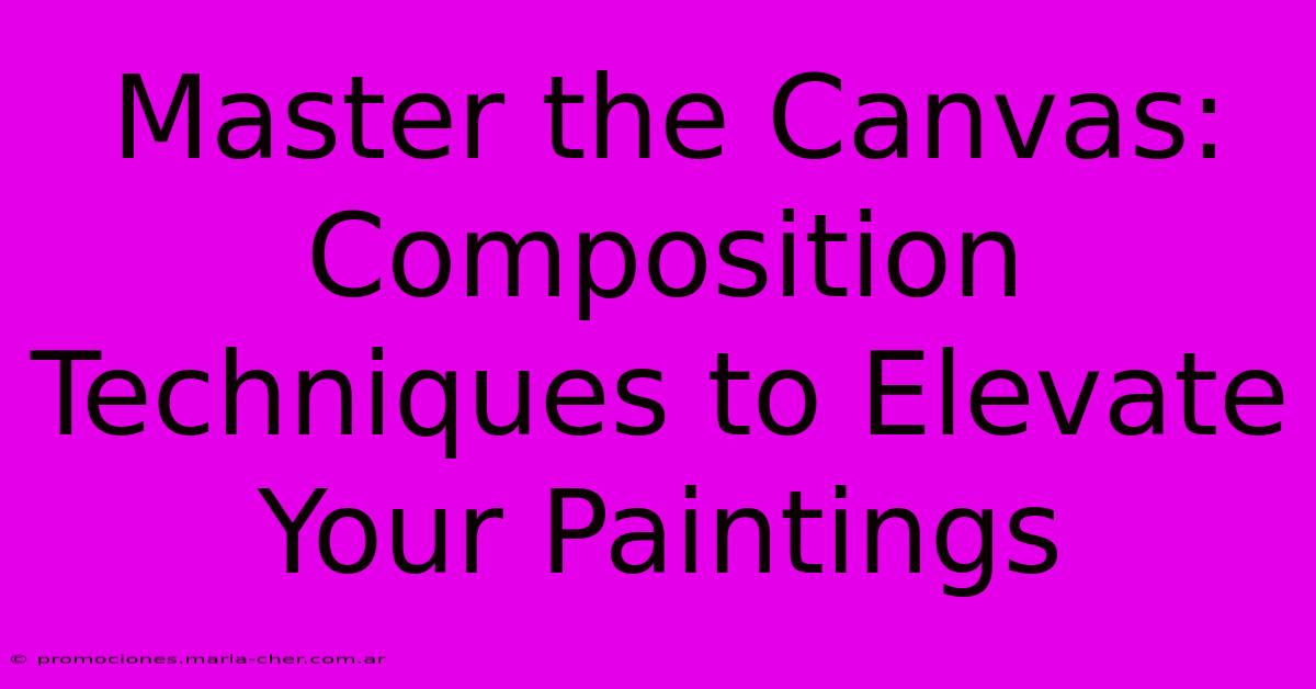 Master The Canvas: Composition Techniques To Elevate Your Paintings