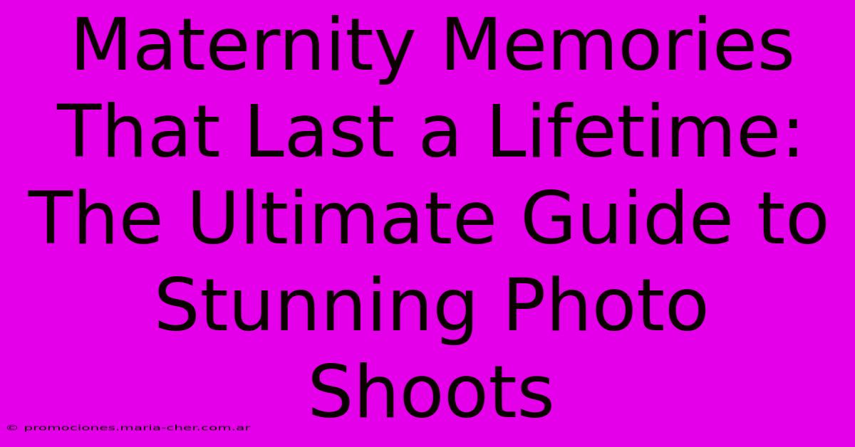 Maternity Memories That Last A Lifetime: The Ultimate Guide To Stunning Photo Shoots