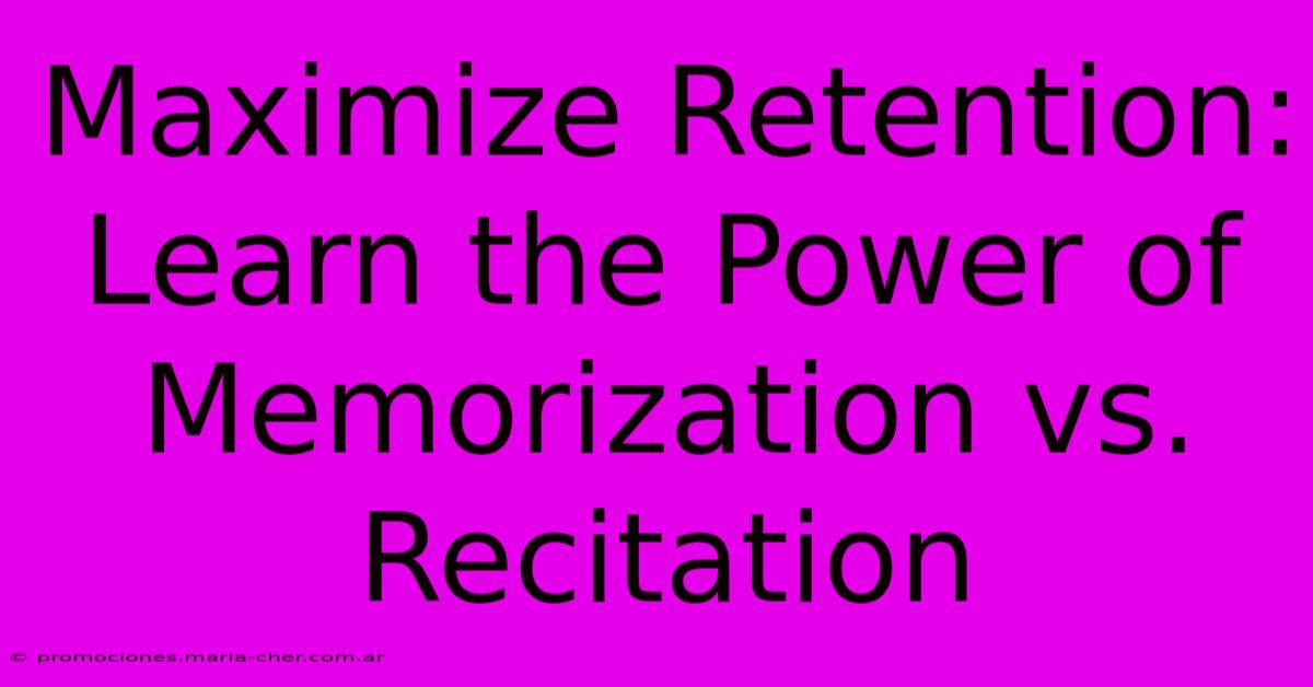 Maximize Retention: Learn The Power Of Memorization Vs. Recitation