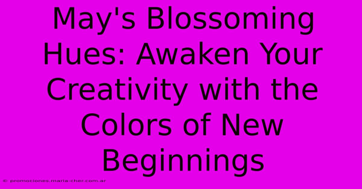 May's Blossoming Hues: Awaken Your Creativity With The Colors Of New Beginnings