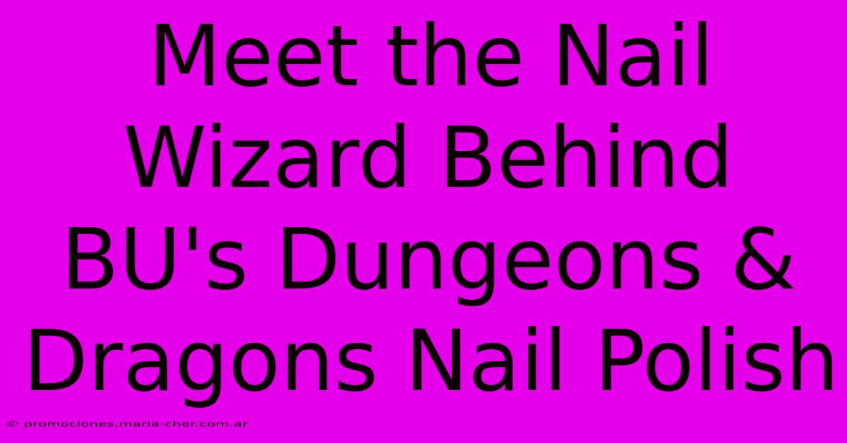 Meet The Nail Wizard Behind BU's Dungeons & Dragons Nail Polish