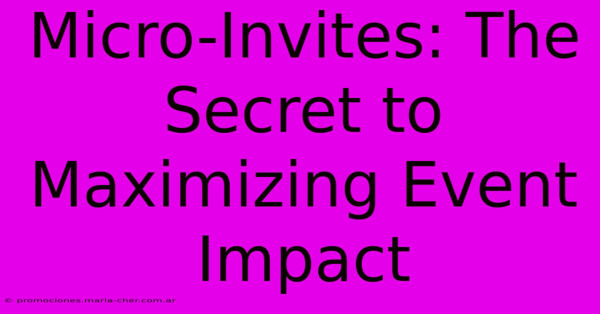 Micro-Invites: The Secret To Maximizing Event Impact